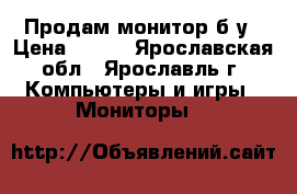 Продам монитор б/у › Цена ­ 300 - Ярославская обл., Ярославль г. Компьютеры и игры » Мониторы   